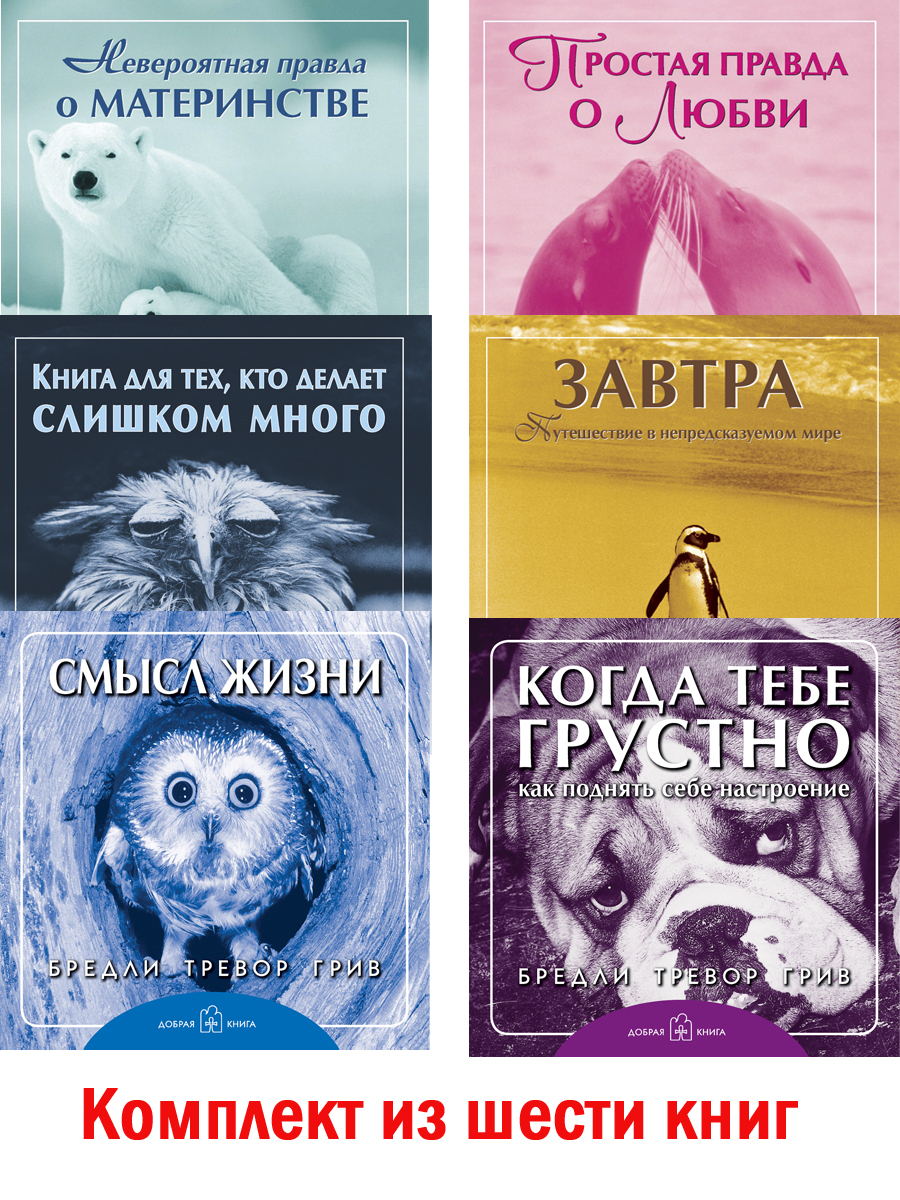 Комплект из 6 книг / Смысл жизни + Когда тебе грустно + Завтра + Простая правда о любви + Книга для тех, кто делает слишком много + Невероятная правда о материнстве (мягкая обложка) | Грив Бредли Тревор