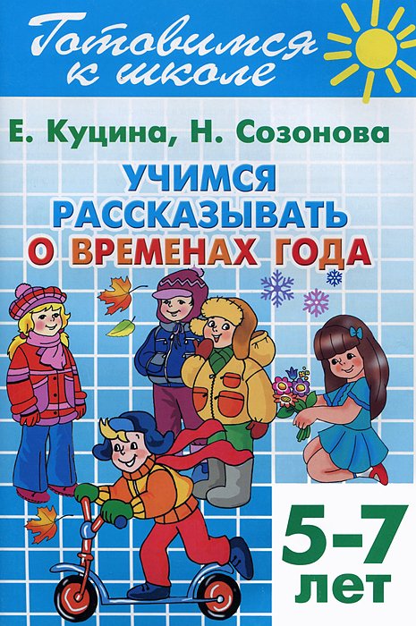 Учимся рассказывать о временах года (для детей 5-7 лет) Куцина, Созонова Готовимся к школе. Литур | Куцина Екатерина Владимировна, Созонова Надежда Николаевна