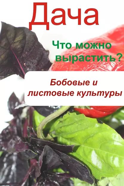 Что можно вырастить? Огород. Бобовые и листовые культуры | Электронная книга