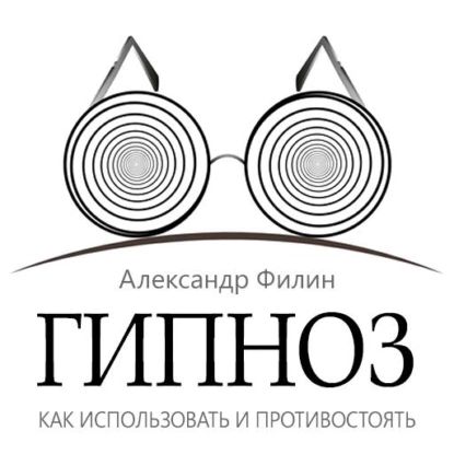 Гипноз. Как использовать и противостоять | Филин Александр | Электронная аудиокнига