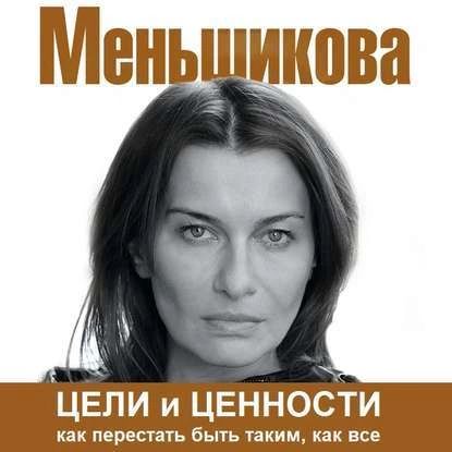 Цели и ценности. Как перестать быть таким, как все | Меньшикова Ксения Евгеньевна | Электронная аудиокнига