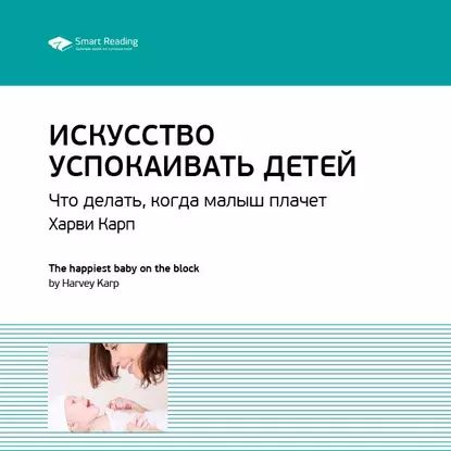 Ключевые идеи книги: Искусство успокаивать детей. Что делать, когда малыш плачет. Харви Карп | Smart Reading | Электронная аудиокнига