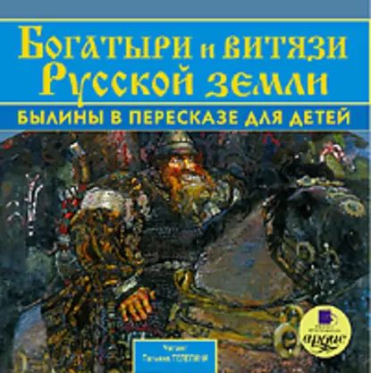 Богатыри и витязи Русской земли. Былины в пересказе для детей | Электронная аудиокнига