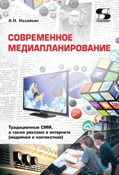 Современное медиапланирование. Традиционные СМИ, а также реклама в интернете (медийная и контекстная) | Назайкин Александр Николаевич | Электронная книга