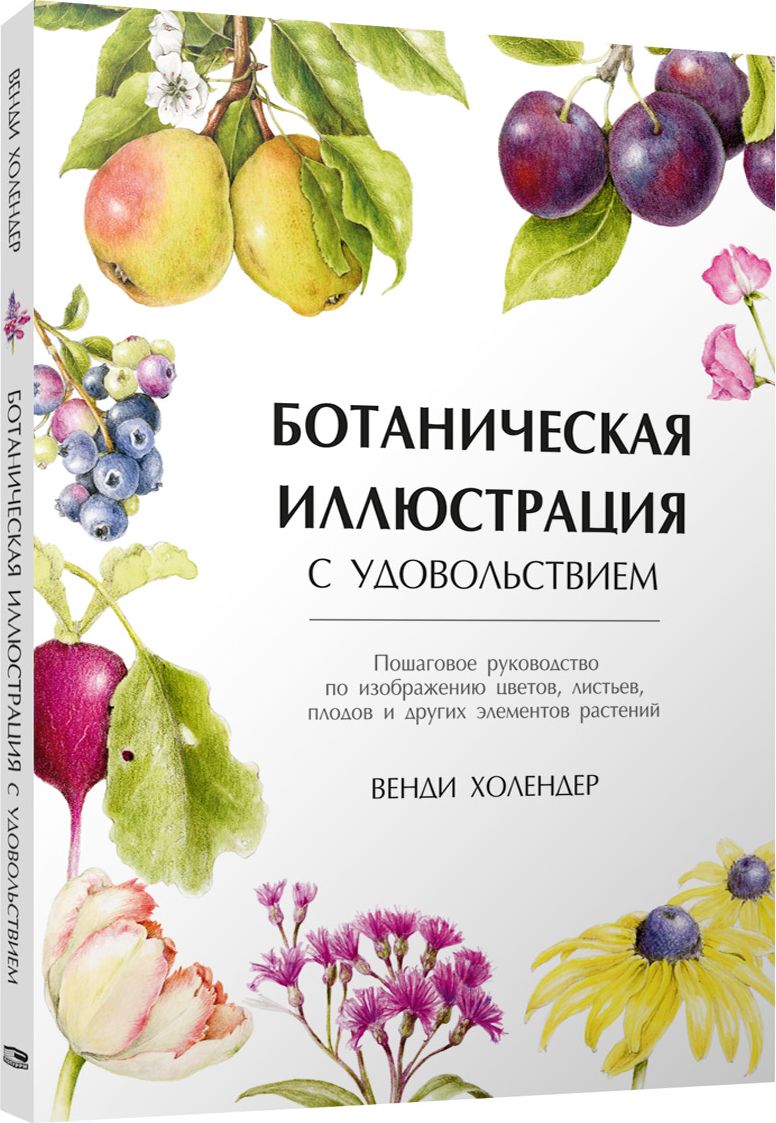 Ботаническая иллюстрация с удовольствием. Пошаговое руководство по изображению цветов, листьев, плодов и других элементов растений | Холендер Венди