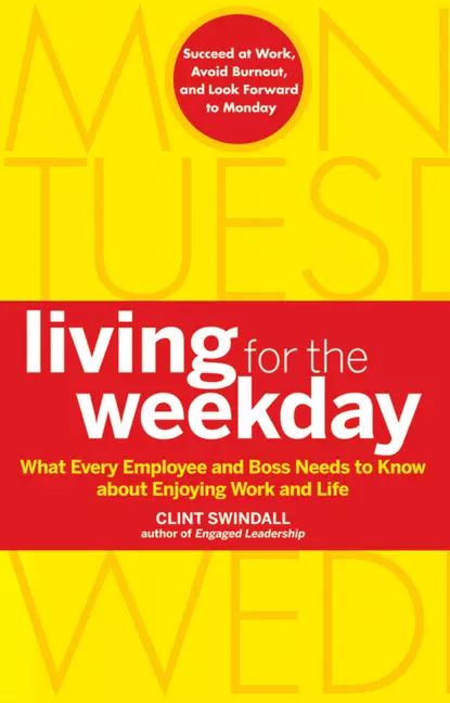 Living for the Weekday. What Every Employee and Boss Needs to Know about Enjoying Work and Life | Swindall Clint | Электронная книга