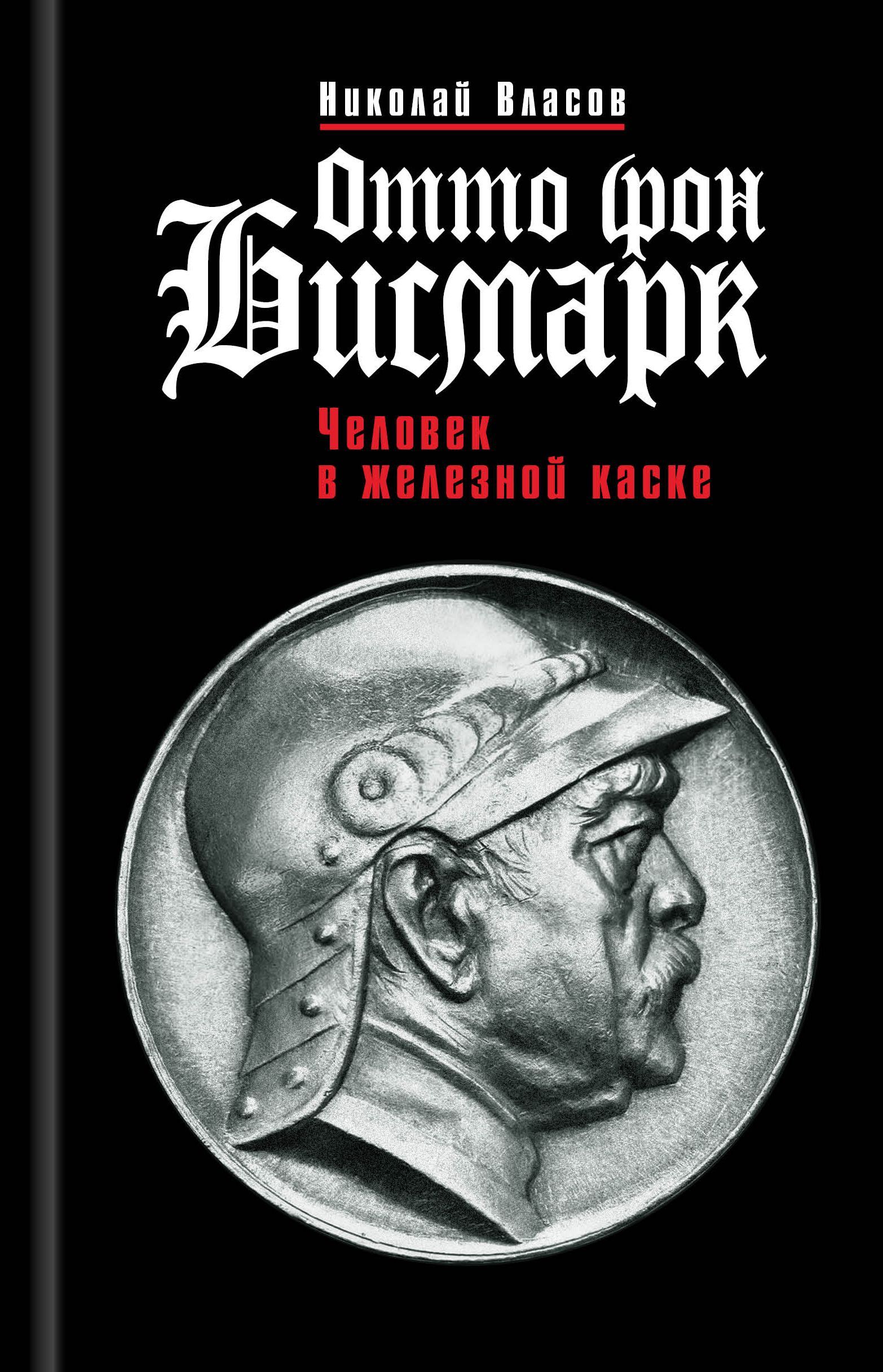 Отто фон Бисмарк: Человек в железной каске | Власов Николай - купить с  доставкой по выгодным ценам в интернет-магазине OZON (985425247)