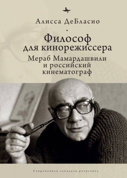 Философ для кинорежиссера. Мераб Мамардашвили и российский кинематограф | ДеБласио Алисса | Электронная книга