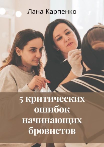 5критических ошибок начинающих бровистов | Карпенко Лана | Электронная книга