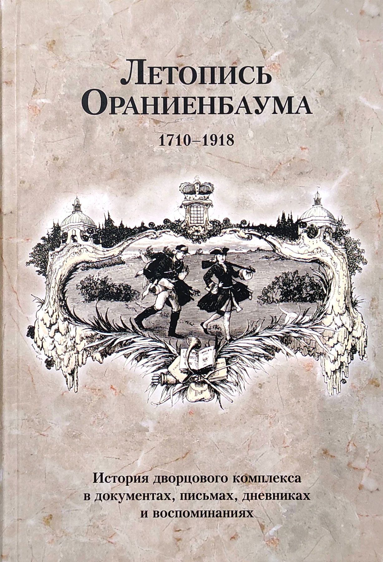 Летопись Ораниенбаума: История дворцового комплекса в документах, письмах, дневниках и воспоминаниях. 1710-1918 | Павлова Марина Анатольевна