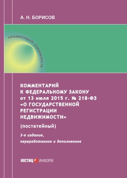 Комментарий к Федеральному закону от 13 июля 2015 г. No 218-ФЗ О государственной регистрации недвижимости (постатейный) | Борисов Александр Николаевич | Электронная книга