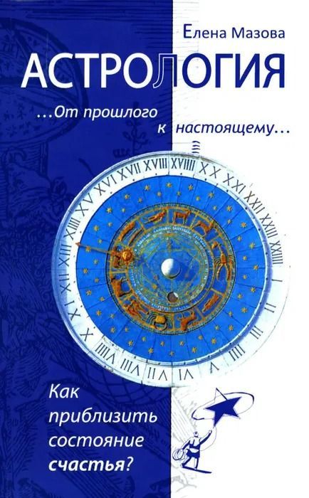 Астрология. От прошлого к настоящему. Как приблизить состояние счастья? Мазова Е.