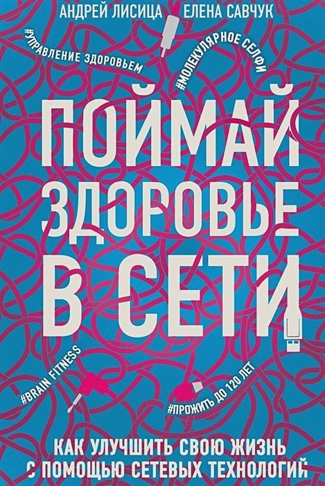 Поймай здоровье в сети. Как улучшить свою жизнь с помощью сетевых технологий | Савчук Елена Владимировна, Лисица Андрей Валерьевич