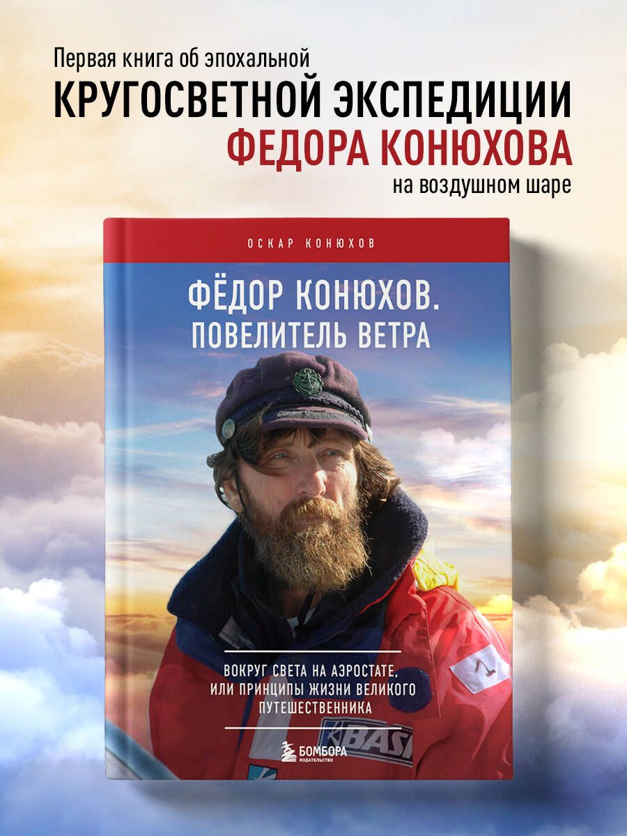 Федор Конюхов. Повелитель Ветра. Вокруг света на аэростате, или Принципы жизни великого путешественника