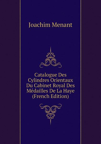 Catalogue Des Cylindres Orientaux Du Cabinet Royal Des Médailles De La