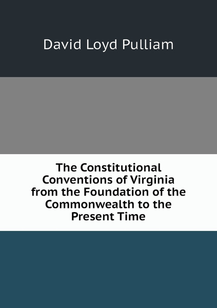 The Constitutional Conventions of Virginia from the Foundation of the ...