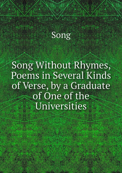 Song Without Rhymes, Poems in Several Kinds of Verse, by a Graduate of ...