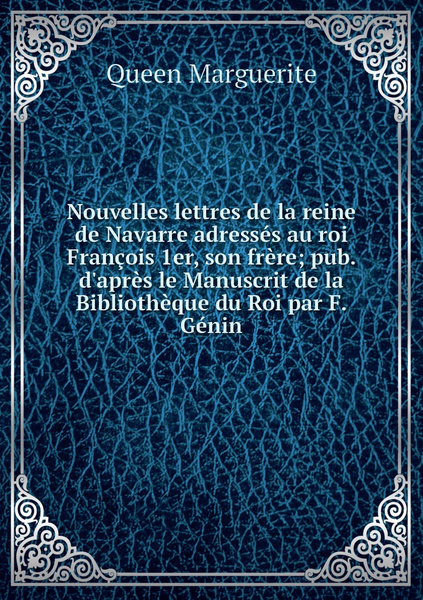 Nouvelles Lettres De La Reine De Navarre Adresses Au Roi Francois Er Son Frere Pub D Apres