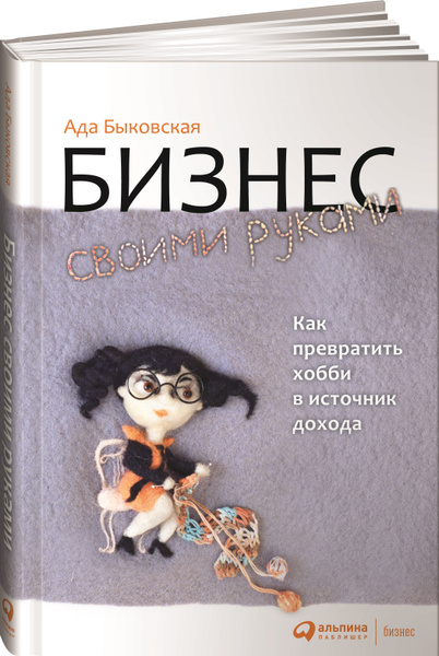 Ада Быковская - Бизнес своими руками. Как превратить хобби в источник дохода