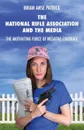 The National Rifle Association and the Media. The Motivating Force of Negative Coverage - Brian Anse Patrick