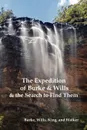 The Expedition of Burke and Wills & the Search to Find Them (by Burke, Wills, King & Walker) - Robert O. Burke, William John Wills, Frederick Walker