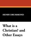 What Is a Christian? and Other Essays - Henry Drummond