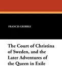 The Court of Christina of Sweden, and the Later Adventures of the Queen in Exile - Francis Gribble