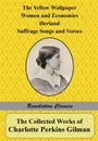 The Collected Works of Charlotte Perkins Gilman. The Yellow Wallpaper, Women and Economics, Herland, Suffrage Songs and Verses, and Why I Wrote 'The Yellow Wallpaper' - Charlotte Perkins Gilman