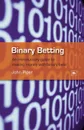 Binary Betting. An Introductory Guide to Making Money with Binary Bets - John Piper