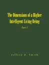 The Dimensions of a Higher Intelligent Living Being. Part 1 - Jeffery A. Smith