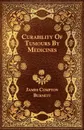 Curability Of Tumours By Medicines - James Compton Burnett