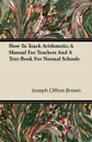 How To Teach Arithmetic; A Manual For Teachers And A Text-Book For Normal Schools - Joseph Clifton Brown