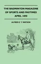 The Badminton Magazine Of Sports And Pastimes - April 1898 - Containing Chapters On. Harrow Cricket, Coursing In The Fifties, Bermuda Dingey Racing And Rounding Up Birds - Alfred E. T. Watson