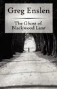 The Ghost of Blackwood Lane - Greg Enslen