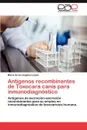 Antigenos Recombinantes de Toxocara Canis Para Inmunodiagnostico - Mar a. De Los Angeles L. Pez, Maria De Los Angeles Lopez