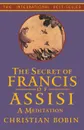 The Secrets of Francis of Assisi. A Meditation - Christian Bobin, Michael H. Kohn