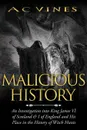 Malicious History. An investigation into King James VI of Scotland, I of England, and his place in the History of Witch Hunts. - A c Vines