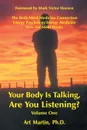 Your Body Is Talking Are You Listening? Volume One. The Body/Mind Medicine Connection Energy Psychology/Energy Medicine How the Mind Works - Art Martin PhD