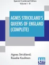 Agnes Strickland's Queens Of England (Complete). Stories Of The Lives Of The Queens Of England Compiled From Agnes Strickland, For Young People In Three Volumes, Complete, Abridged - Agnes Strickland, Rosalie Kaufman