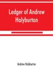 Ledger of Andrew Halyburton, conservator of the privileges of the Scotch nation in the Netherlands, 1492-1503; together with The book of customs and valuation of merchandises in Scotland, l6l2 - Andrew Halyburton