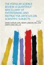 The Popular Science Review. a Quarterly Miscellany of Entertaining and Instructive Articles on Scientific Subjects - James Samuelson Henry Lawson W Dallas