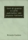 Inni di guerra e canti patriottici del popolo italiano - Rinaldo Caddeo