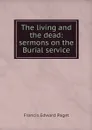 The living and the dead: sermons on the Burial service - Francis Edward Paget