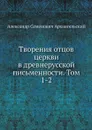 Творения отцов церкви в древнерусской письменности. Том 1-2 - А.С. Архангельский