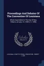 Proceedings And Debates Of The Convention Of Louisiana. Which Assembled At The City Of New Orleans January 14, 1844 .i. E. 1845. - Louisiana. Constitutional Convention