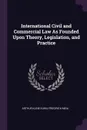 International Civil and Commercial Law As Founded Upon Theory, Legislation, and Practice - Arthur Kline Kuhn, Friedrich Meili