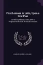 First Lessons in Latin, Upon a New Plan. Combining Abstract Rules, With a Progressive Series of Practical Exercises - Charles Dexter Cleveland