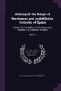 History of the Reign of Ferdinand and Isabella the Catholic of Spain. History Of The Reign Of Ferdinand And Isabella The Catholic Of Spain; Volume 2 - William Hickling Prescott