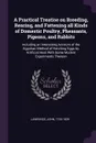 A Practical Treatise on Breeding, Rearing, and Fattening all Kinds of Domestic Poultry, Pheasants, Pigeons, and Rabbits. Including an Interesting Account of the Egyptian Method of Hatching Eggs by Artificial Heat With Some Modern Experiments Thereon - John Lawrence