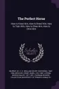 The Perfect Horse. How to Know Him, How to Breed Him, How to Train Him, How to Shoe Him, How to Drive Him - W H. H. 1840-1904 Murray, Henry Ward Beecher, George Bailey Loring